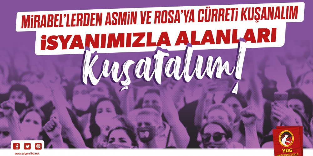 Mirabel’lerden Asmin ve Rosa’ya Cürreti Kuşanalım, İsyanımızla Alanları Kuşatalım!